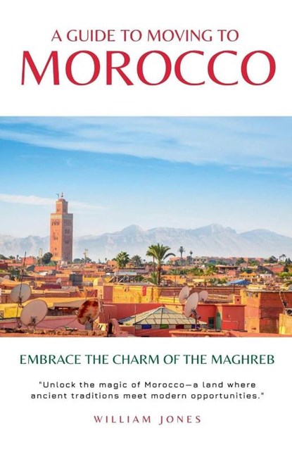 A Guide to Moving to Morocco, William Jones - Paperback - 9798227268143