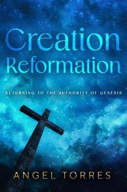 Creation Reformation: Returning to the Authority of Genesis, Angel Torres - Ebook - 9798227269263