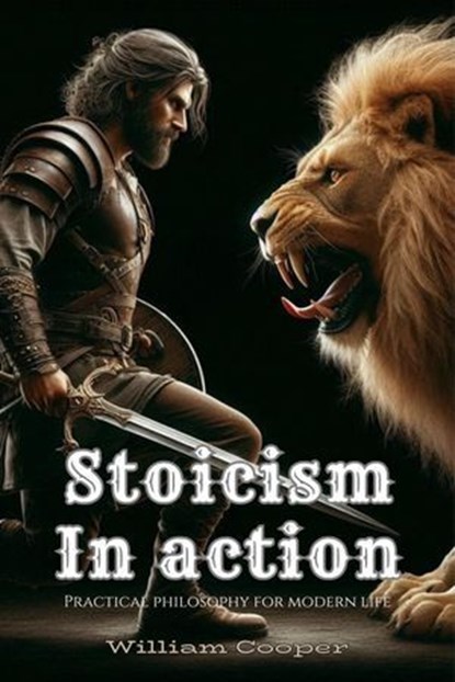 Stoicism In Action: Practical Philosophy for Modern Life, William Cooper - Ebook - 9798227275448