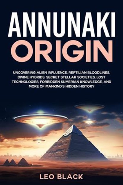 Annunaki Origin Uncovering Alien Influence, Reptilian Bloodlines, Divine Hybrids, Secret Stellar Societies, Lost Technologies, Forbidden Sumerian Knowledge, and More of Mankind's Hidden History, Leo Black - Ebook - 9798227291158