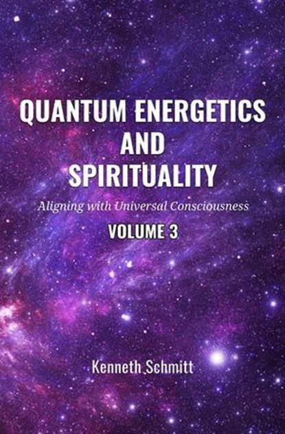 Quantum Energetics and Spirituality Volume 3: Aligning with Universal Consciousness, KENNETH SCHMITT - Ebook - 9798227313553