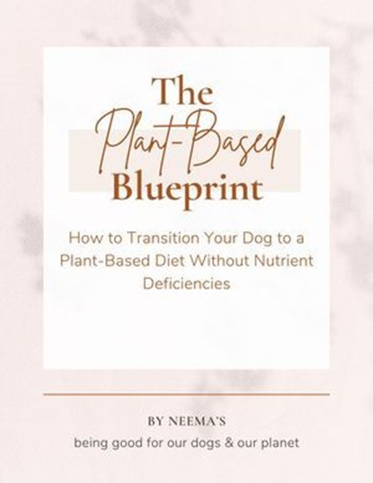 The Plant-Based Blueprint: How to Transition Your Dog to a Plant-Based Diet Without Nutrient Deficiencies, Neema Young - Ebook - 9798227323460