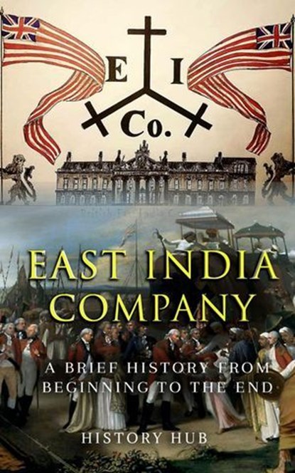 East India Company: A Brief History from Beginning to the End, History Hub - Ebook - 9798227338501