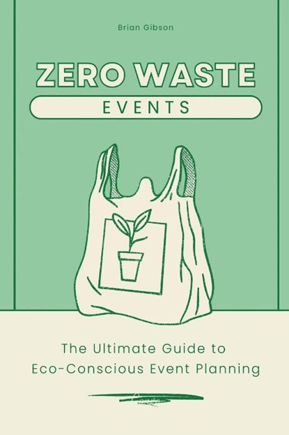 Zero-Waste Events The Ultimate Guide to Eco-Conscious Event Planning, Brian Gibson - Paperback - 9798227342034
