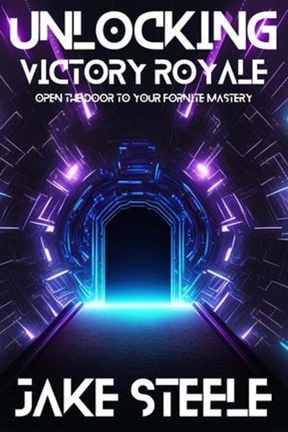 Unlocking Victory Royale: Open the Door to Your Fortnite Mastery, Jake Steele - Ebook - 9798227385888