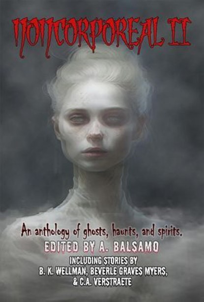 Noncorporeal II, A. Balsamo ; A.R.R. Ash ; Siena Buchanan ; Madelyn Lopez ; Andrea L. Staum ; L.N. Hunter ; S. K. Arnette ; N.M. Cedeño ; Mark Beard ; Kevin A Davis ; B. K. Wellman ; Beverle Graves Myers ; Simon J. Plant ; Akis Linardos ; John A Bukowski ; Aimee Kluck ; K - Ebook - 9798227396044