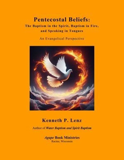 Pentecostal Beliefs: The Baptism in the Spirit, Baptism in Fire, and Speaking in Tongues, Kenneth P. Lenz - Ebook - 9798227396822