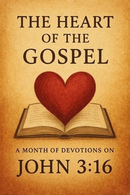 The Heart of the Gospel A Month of Devotions on John 3-16, Joshua Rhoades - Ebook - 9798227410092