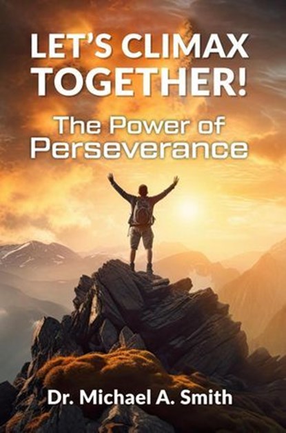 Let's Climax Together: The Power of Perseverance, Dr. Michael A. Smith - Ebook - 9798227414205