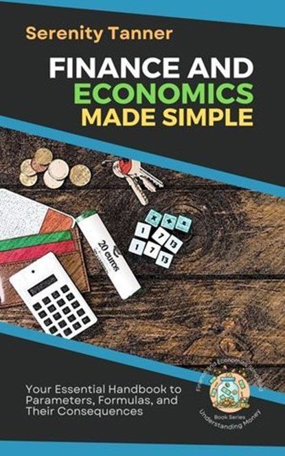 Finance and Economics Made Simple: Your Essential Handbook to Parameters, Formulas, and Their Consequences, Serenity Tanner - Ebook - 9798227448934