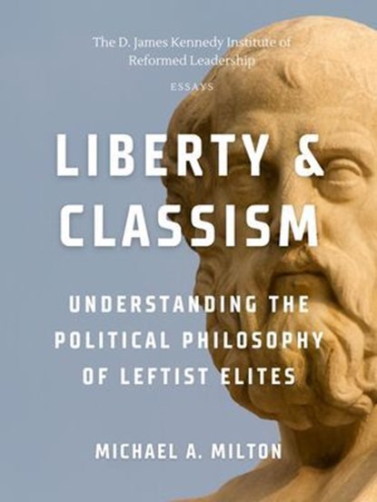 Liberty & Classism: Understanding the Political Philosophy of Leftist Elites, Michael A. Milton - Ebook - 9798227463906