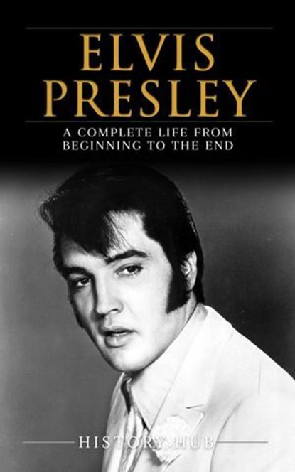 Elvis Presley: A Complete Life from Beginning to the End, History Hub - Ebook - 9798227494573