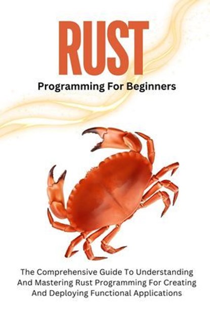 Rust Programming For Beginners: The Comprehensive Guide To Understanding And Mastering Rust Programming For Creating And Deploying Functional Applications, Voltaire Lumiere - Ebook - 9798227497505