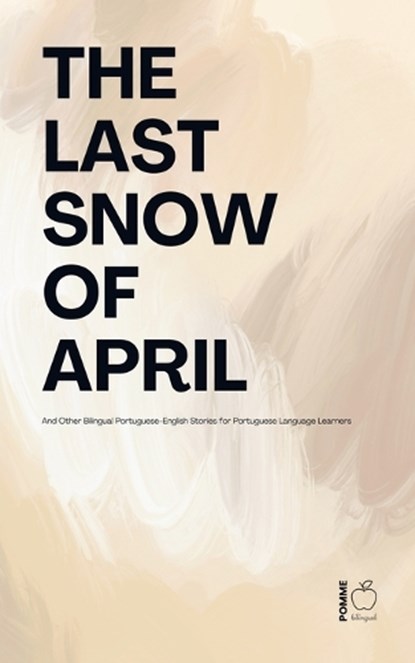 The Last Snow Of April And Other Bilingual Portuguese-English Stories for Portuguese Language Learners, Pomme Bilingual - Paperback - 9798227525215