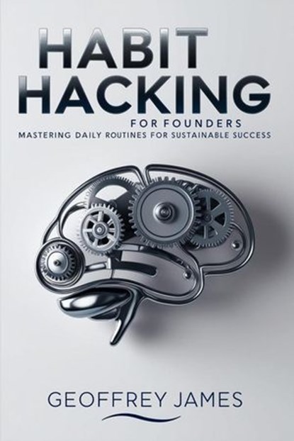 Habit Hacking for Founders: Making Today’s Entrepreneurs, Geoffrey JAMES - Ebook - 9798227527332