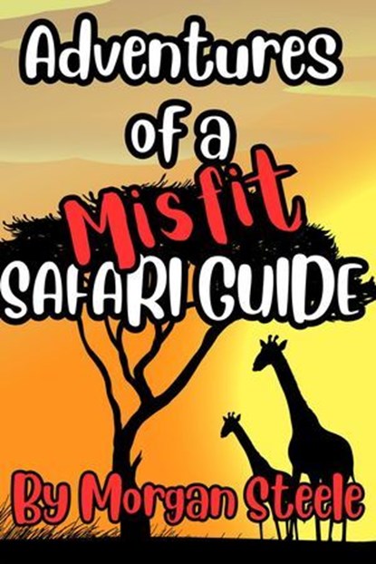 Adventures of a Misfit Safari Guide, Morgan Steele - Ebook - 9798227530592