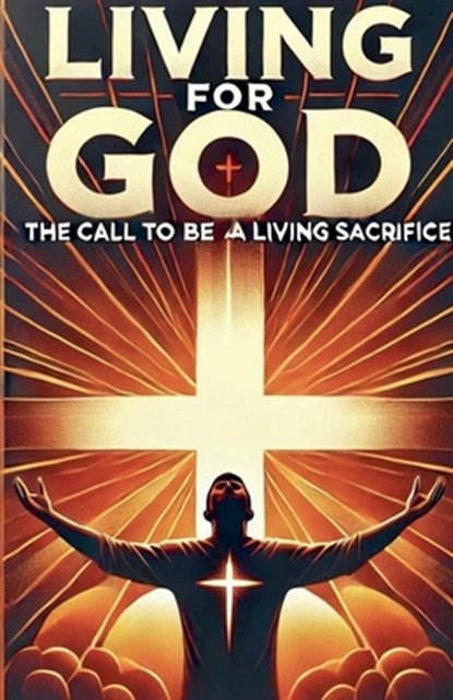 Living For God The Call To Be A Living Sacrifice, Joshua Rhoades - Paperback - 9798227560308