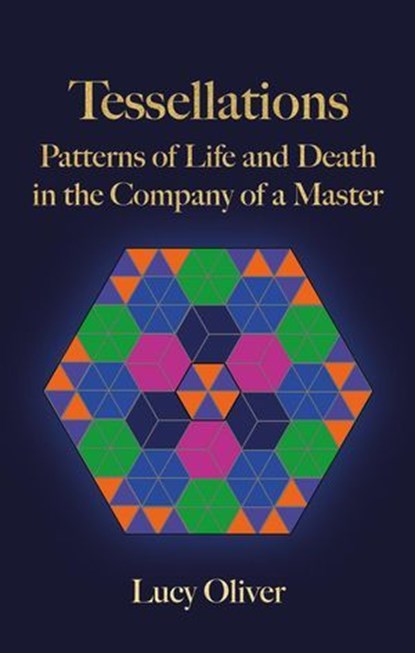 Tessellations - Patterns of Life and Death in the Company of a Master, Lucy Oliver - Ebook - 9798227574831