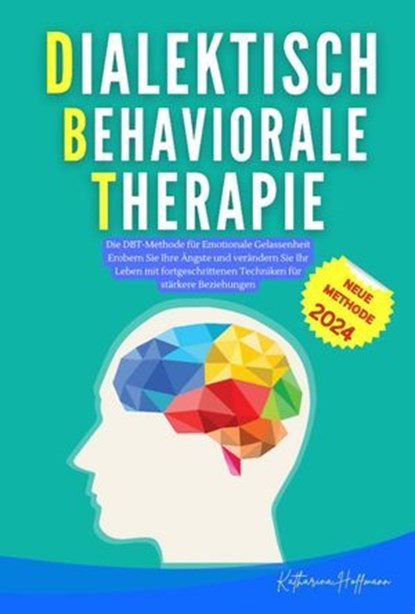 Dialektisch-Behaviorale Therapie : Die ultimative DBT-Formel, die Sie Angst, Wut und Trauer bewältigen lässt |Ein praktischer Leitfaden für alle, die es leid sind, sich überwältigt zu fühlen., Katharina Hoffmann - Ebook - 9798227576798
