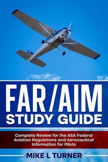 FAR/AIM Study Guide Complete Review for the ASA Federal Aviation Regulations and Aeronautical Information for Pilots, Mike L Turner - Ebook - 9798227582973