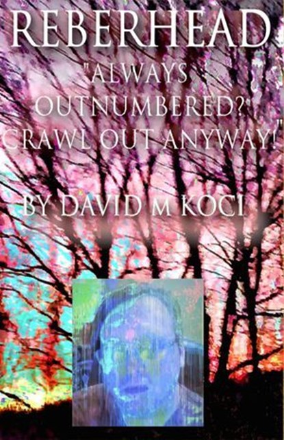 Reberhead - "Always Outnumbered? Crawl Out Anyway!", Bacchus-Pele Productions ; David M Koci - Ebook - 9798227603661