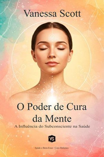 O Poder de Cura da Mente - A Influência do Subconsciente na Saúde, Vanessa Scott - Ebook - 9798227607430