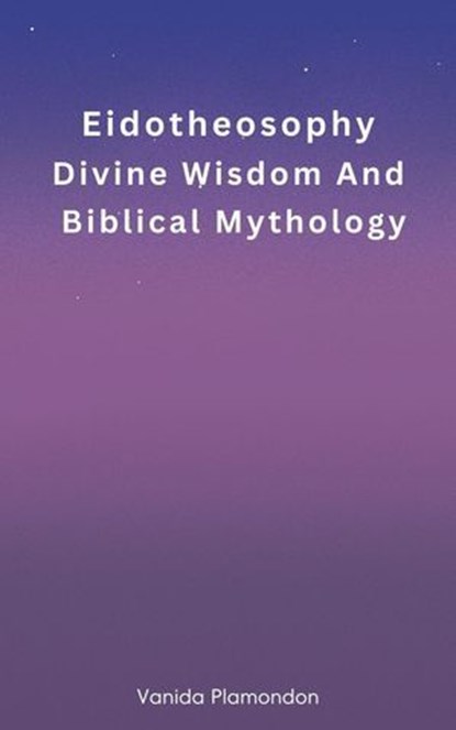 Eidotheosophy - Divine Wisdom And Biblical Mythology, Vanida Plamondon - Ebook - 9798227613585
