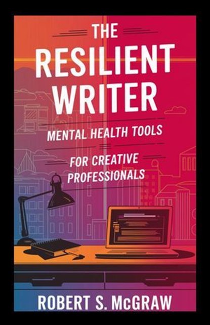 The Resilient Writer: Mental health tools for creative professionals, Robert S. McGraw - Ebook - 9798227623379