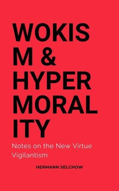 Wokism & Hypermorality Notes on the New Virtue Vigilantism, Hermann Selchow - Ebook - 9798227648440