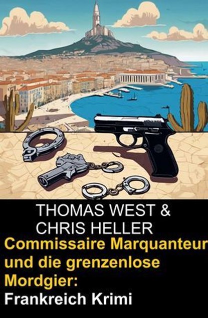 Commissaire Marquanteur und die grenzenlose Mordgier: Frankreich Krimi, Thomas West ; Chris Heller - Ebook - 9798227663214