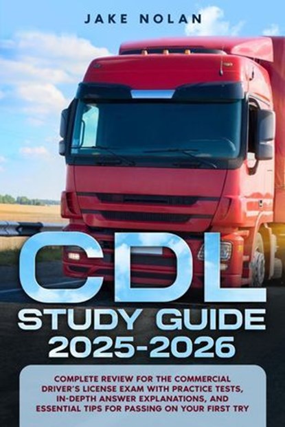 CDL Study Guide 2025-2026 Complete Review for the Commercial Driver’s License Exam with Practice Tests, In-Depth Answer Explanations, and Essential Tips for Passing on Your First Try, Jake Nolan - Ebook - 9798227665102