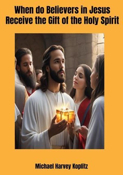 When do Believers in Jesus Receive the Holy Spirit, Michael Harvey Koplitz - Ebook - 9798227668592