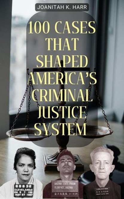 100 Cases That Shaped America’s Criminal Justice System, Joanitah K. Harr - Ebook - 9798227670809