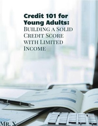 Credit 101 for Young Adults: Building A Solid Credit Score With Limited Income, Mr. X - Ebook - 9798227689160