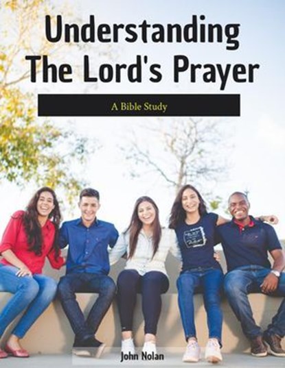Understanding The Lord's Prayer Bible Study, John Nolan - Ebook - 9798227700698
