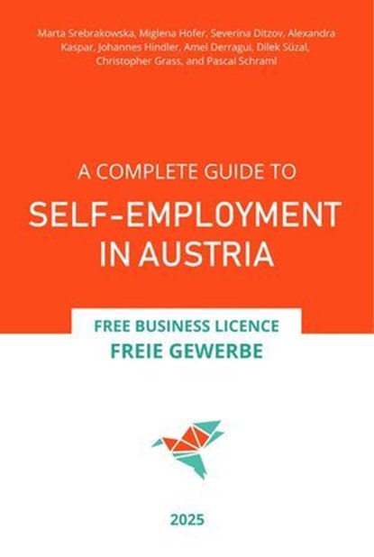 A Complete Guide to Self-Employment in Austria - Free Business Licence (Freie Gewerbe) 2025, Marta Srebrakowska ; Alexandra Kaspar ; Amel Derragui ; Christopher Grass ; Dilek Süzal ; Johannes Hindler ; Miglena Hofer ; Severina Ditzov ; Pascal Schraml - Ebook - 9798227729699