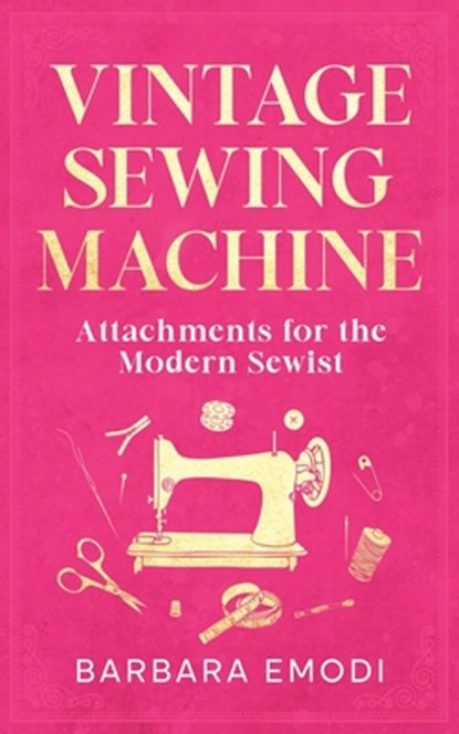 Vintage Sewing Machine Attachments for the Modern Sewist, Barbara Emodi - Paperback - 9798227736031