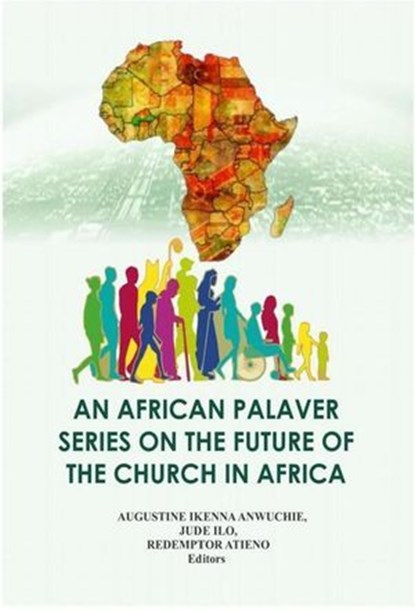 An African Palaver Series on the Future Of the Church in Afica, AUGUSTINE IKENNA ANWUCHIE ; JUDE ILO ; REDEMPTOR ATIENO - Ebook - 9798227745354