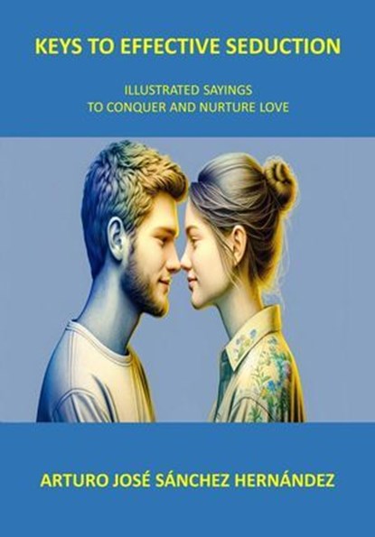 Keys to Effective Seduction: Illustrated Sayings to Conquer and Nurture Love, Arturo José Sánchez Hernández - Ebook - 9798227754264