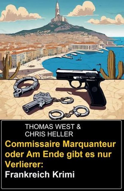 Commissaire Marquanteur oder Am Ende gibt es nur Verlierer: Frankreich Krimi, Thomas West ; Chris Heller - Ebook - 9798227768179