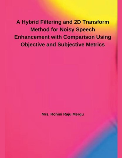 A Hybrid Filtering and 2D Transform Method for Noisy Speech Enhancement with Comparison Using Objective and Subjective Metrics, Rohini Raju Mergu - Paperback - 9798227776747