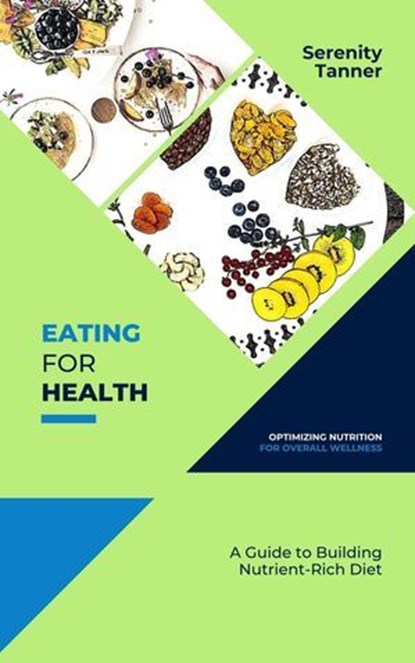 Eating for Health-Optimizing Nutrition for Overall Wellness: A Guide to Building a Nutrient-Rich Diet, Serenity Tanner - Ebook - 9798227779236