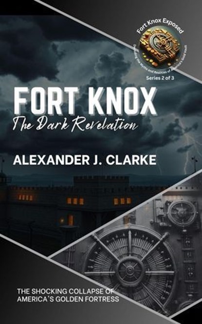 Fort Knox: The Dark Revelation: The Shocking Collapse of America's Golden Fortress, Alexander J. Clarke - Ebook - 9798227806260