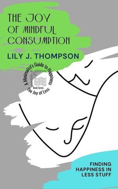 The Joy of Mindful Consumption: Finding Happiness in Less Stuff, Lily J. Thompson - Ebook - 9798227839497