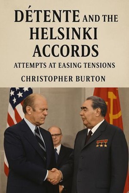 Détente and the Helsinki Accords: Attempts at Easing Tensions, Christopher Burton - Ebook - 9798227847034