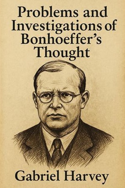 Problems and Investigations of Bonhoeffer’s Thought, Gabriel Harvey - Ebook - 9798227893178