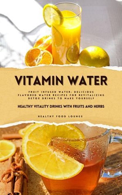 Vitamin Water: Healthy Vitality Drinks with Fruits and Herbs (Fruit Infused Water: Delicious Flavored Water Recipes for Revitalizing Detox Drinks to Make Yourself), Healthy Food Lounge - Ebook - 9798227896445