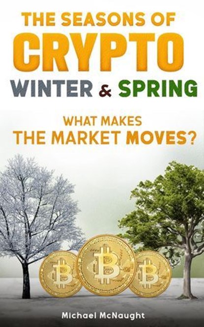 The Seasons Of Crypto; Winter and Spring: What Makes the Market Moves?, Michael McNaught - Ebook - 9798227898128