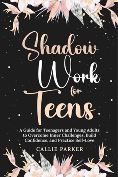 Shadow Work for Teens: A Guide for Teenagers and Young Adults to Overcome Inner Challenges, Build Confidence, and Practice Self-Love, Callie Parker - Ebook - 9798227903990