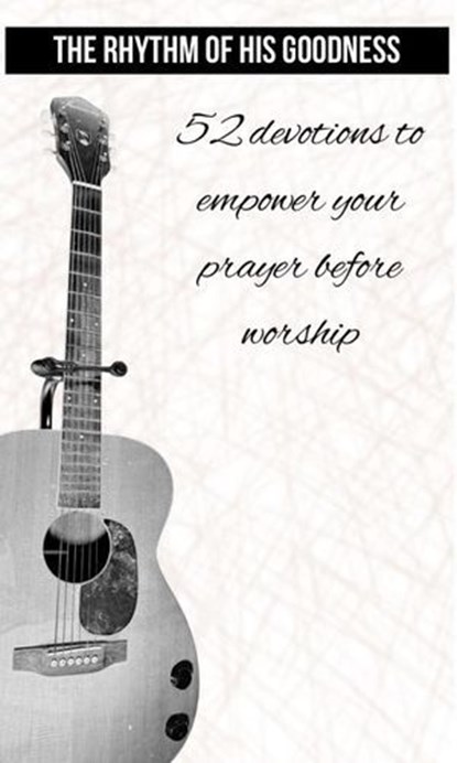 The Rhythm of His Goodness - 52 Devotions to Empower Your Prayer Before Worship, Jon King ; Chat GPT assistance - Ebook - 9798227935090